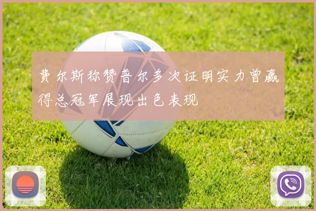 费尔斯称赞普尔多次证明实力曾赢得总冠军展现出色表现