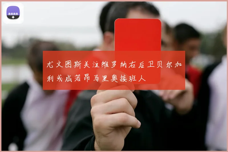 尤文图斯关注维罗纳右后卫贝尔加利或成若昂马里奥接班人