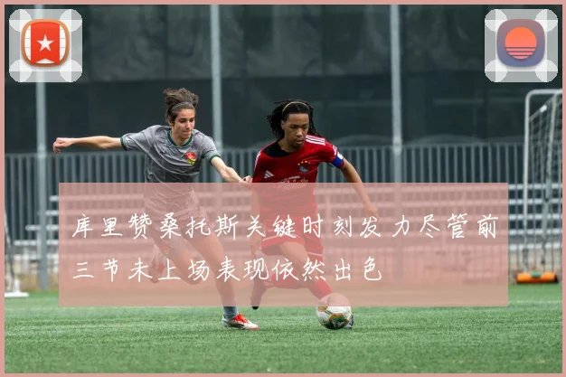 库里赞桑托斯关键时刻发力尽管前三节未上场表现依然出色