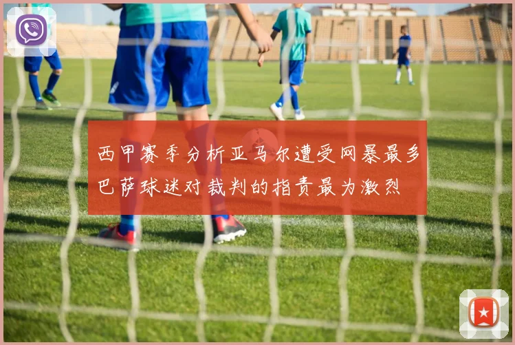 西甲赛季分析亚马尔遭受网暴最多巴萨球迷对裁判的指责最为激烈