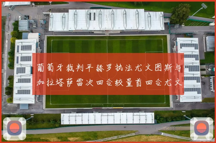 葡萄牙裁判平赫罗执法尤文图斯与加拉塔萨雷次回合较量首回合尤文惨败