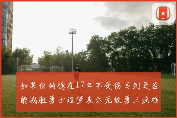 如果伦纳德在17年不受伤马刺是否能战胜勇士追梦表示无敌勇三疯难以阻挡