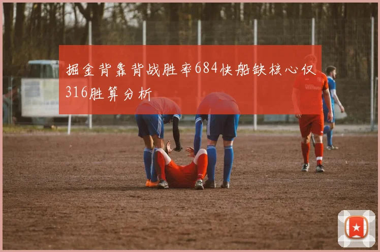 掘金背靠背战胜率684快船缺核心仅316胜算分析