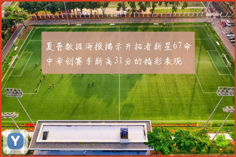 夏普数据海报揭示开拓者新星67命中率创赛季新高31分的精彩表现