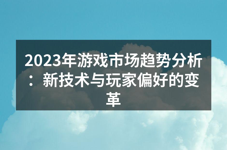 2023年游戏市场趋势分析：新技术与玩家偏好的变革