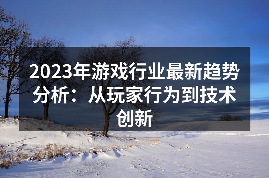 2023年游戏行业最新趋势分析:从玩家行