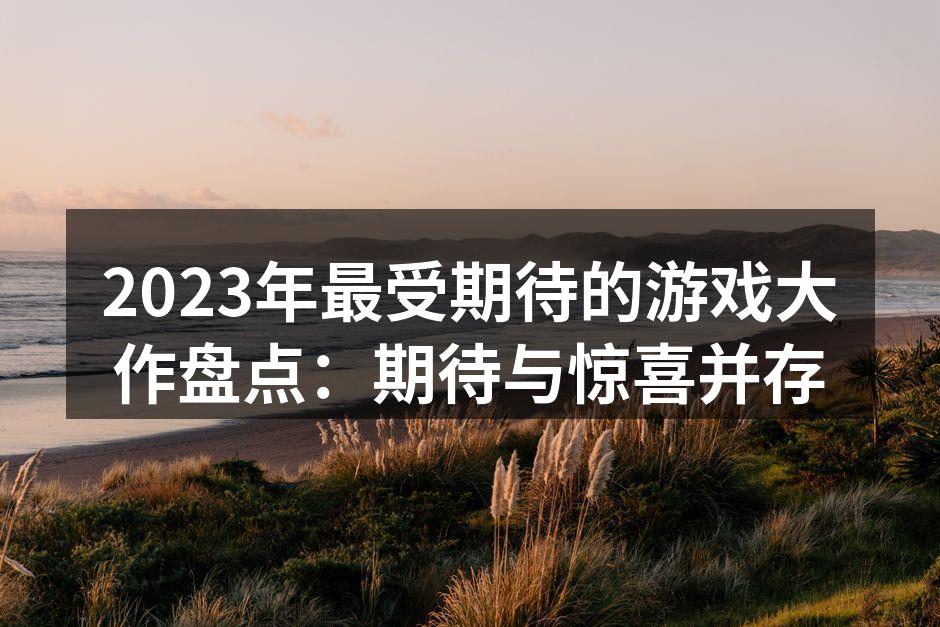 2023年最受期待的游戏大作盘点:期待与